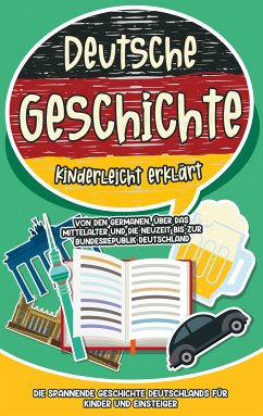 Deutsche Geschichte kinderleicht erklärt: Von den Germanen, über das Mittelalter und die Neuzeit bis zur Bundesrepublik Deutschland - Die spannende Geschichte Deutschlands für Kinder und Einsteiger (eBook, ePUB) - Weinberger, Lisa