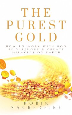 The Purest Gold: How to Work with God, Be Virtuous & Create Miracles on Earth (eBook, ePUB) - Sacredfire, Robin
