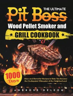 The Ultimate Pit Boss Wood Pellet Smoker and Grill Cookbook: 1000 Days Juicy and Flavorful Recipes to Help You Become the Undisputed Pitmaster of the - Deleon, Ambrose