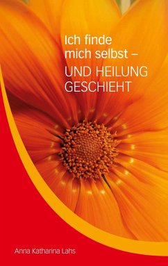 Ich finde mich selbst - UND HEILUNG GESCHIEHT - Lahs, Anna Katharina