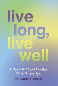 Live Long, Live Well: 7 Steps to Feel & Look Your Best (No Matter Your Age) - Blanscet, Laurie