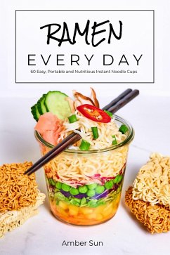 RAMEN EVERY DAY - 60 Easy, Portable, and Nutritious Instant Noodle Cups (eBook, ePUB) - Sun, Amber