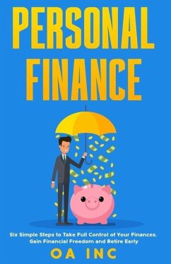 Personal Finance: Six Simple Steps to Take Full Control of Your Finances, Gain Financial Freedom, and Retire Early - Inc, Oa