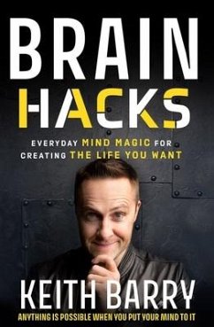 Brain Hacks: Everyday Mind Magic for Creating the Life You Want - Barry, Keith