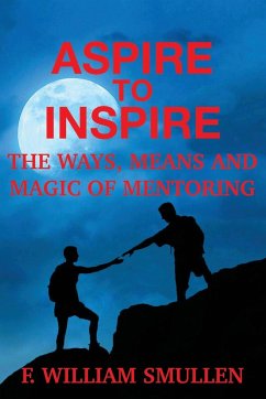 Aspire to Inspire The Ways, Means and Magic of Mentoring - Smullen, F. William