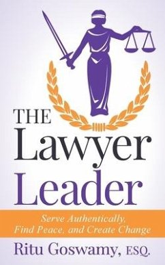 The Lawyer Leader: Serve Authentically, Find Peace, and Create Change - Goswamy, Ritu