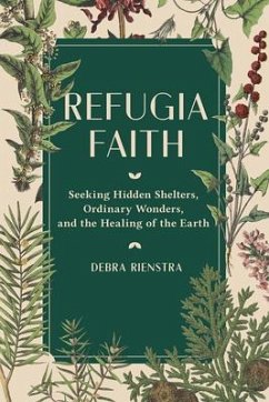 Refugia Faith: Seeking Hidden Shelters, Ordinary Wonders, and the Healing of the Earth - Rienstra, Debra