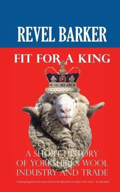 Fit For A King: A Short History of Yorkshire's Wool Industry and Trade - Barker, Revel