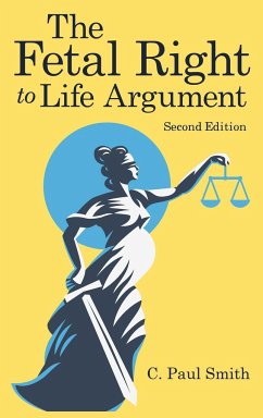 The Fetal Right to Life Argument: Second Edition, 2020 - Smith, C. Paul