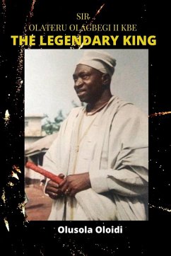 Sir OLATERU OLAGBEGI KBE - The Legendary King - Oloidi, Olusola Sir OLATERU OLAGBEGI KBE - The Legendary King - Oloidi, Olusola