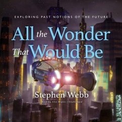 All the Wonder That Would Be Lib/E: Exploring Past Notions of the Future - Webb, Stephen