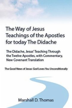 The Way of Jesus - Teachings of the Apostles for today: The Didache, Jesus' Teaching Through the Twelve Apostles, with Commentary, New Covenant Transl - Thomas, Marshall D.