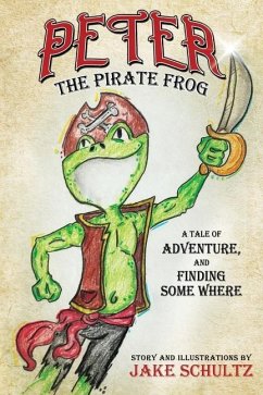 Peter the Pirate Frog: a tale of adventure, and finding some where - Schultz, Jake