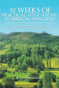 52 Weeks of Practical Applications to Biblical Principles: A Guide to Practice What You Preach or Teach. How to Live the Word of God from Day to Day - Braswell, Catherine