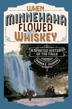 When Minnehaha Flowed with Whiskey: A Spirited History of the Falls - Cooper, Karen E.