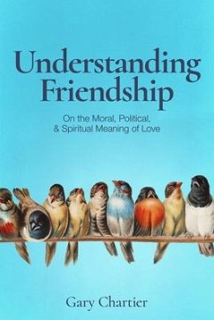 Understanding Friendship: On the Moral, Political, and Spiritual Meaning of Love - Chartier, Gary