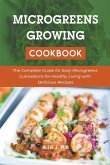 Microgeens Growing Cookbook: The Complete Guide for Easy Microgreens Cultivations for Healthy Living with Delicious Recipes