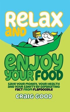 Relax and Enjoy Your Food: Save your money, your health, and your sanity by separating fact from flapdoodle. - Good, Craig