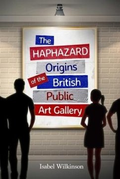 The Haphazard Origins of the British Public Art Gallery - Wilkinson, Isabel