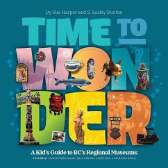 Time to Wonder - Volume 2: A Kid's Guide to Bc's Regional Museums: Vancouver Island, Salt Spring, Alert Bay, and Haida Gwaii - Buxton, S. Lesley; Harper, Sue