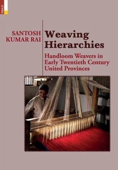 Weaving Hierarchies: Handloom Weavers in Early Twentieth Century United Provinces: Handloom Weavers in Early Twentieth Century United Provi - Rai, Santosh Kumar