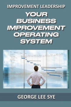 Your Business Improvement Operating System: How to Systemise Your Success with Business Improvement and Lean Six Sigma - Lee Sye, George