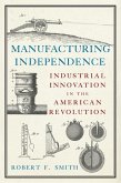 Manufacturing Independence: Industrial Innovation in the American Revolution