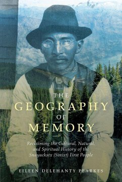 The Geography of Memory: Reclaiming the Cultural, Natural and Spiritual History of the Snayackstx (Sinixt) First People - Pearkes, Eileen Delehanty