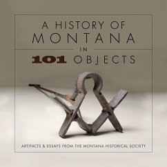 A History of Montana in 101 Objects: Artifacts & Essays from the Montana Historical Society - Montana Historical Society