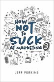 How Not to Suck At Marketing (eBook, ePUB)