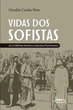 Vidas dos Sofistas: Ou (O Métier Sofístico Segundo Filóstrato) (eBook, ePUB) - Neto, Osvaldo Cunha