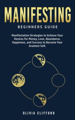 Manifesting - Beginners Guide: Manifestation Strategies to Achieve Your Desires for Money, Love, Abundance, Happiness, and Success to Become Your Greatest Self (eBook, ePUB) - Clifford, Olivia