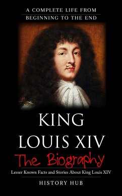 King Louis XIV: A Complete Life from Beginning to the End (eBook, ePUB) - Hub, History