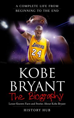 Kobe Bryant: The Biography (A Complete Life from Beginning to the End) (eBook, ePUB) - Hub, History