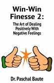 Win-Win Finesse 2: The Art of Dealing Positively with Negative Feelings (eBook, ePUB)