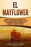 El Mayflower: Una guía fascinante de un ícono cultural de la historia de los Estados Unidos de América y del viaje de los peregrinos desde Inglaterra hasta la creación de la colonia de Plymouth (eBook, ePUB)