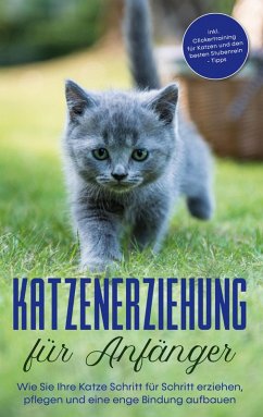 Katzenerziehung für Anfänger: Wie Sie Ihre Katze Schritt für Schritt erziehen, pflegen und eine enge Bindung aufbauen - inkl. Clickertraining für Katzen und den besten Stubenrein - Tipps (eBook, ePUB)