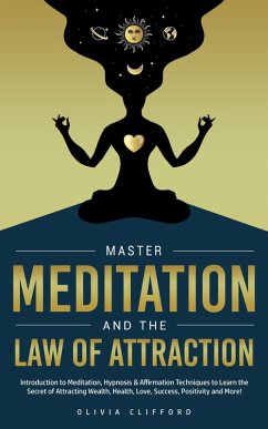 Master Meditation and The Law of Attraction: Introduction to Meditation, Hypnosis & Affirmation Techniques to Learn the Secret of Attracting Wealth, Health, Love, Success, Positivity and More! (eBook, ePUB) - Clifford, Olivia