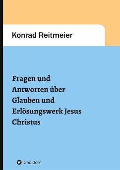 Fragen und Antworten zum Glauben und Erlösungswerk Jesus Christus - Reitmeier, Konrad