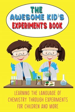The Awesome Kid's Experiments Book Learning the Language of Chemistry Through Experiments for Children and More (eBook, ePUB) - Huxley, Steve