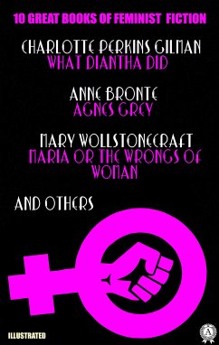 10 Great Books of Feminist Fiction. Illustrated (eBook, ePUB) - Gilman, Charlotte Perkins; Bronte, Anne; Maria, Mary Wollstonecraft; Alcott, Louisa May; Hays, Mary; Bradley, Mary E.; Robins, Elizabeth; Webb-Loudon, Jane