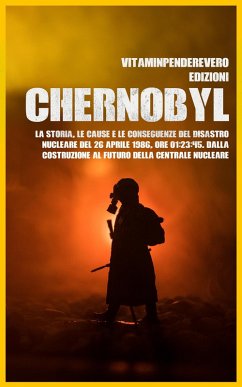 Cover Chernobyl: La Storia, le Cause e le Conseguenze del Disastro Nucleare del 26 aprile 1986, Ore 01:23:45. Dalla Costruzione al Futuro della Centrale Nucleare (eBook, ePUB)
