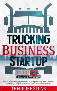Trucking Business Startup: Build a Long-Term, Highly Profitable Trucking Company From Scratch in Just 30 Days Using Up-to-Date Expert Business Success Secrets (eBook, ePUB) - Stone, Theodore
