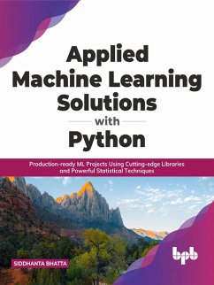 Applied Machine Learning Solutions with Python: Production-ready ML Projects Using Cutting-edge Libraries and Powerful Statistical Techniques (English Edition) (eBook, ePUB) - Bhatta, Siddhanta