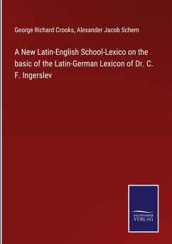 A New Latin-English School-Lexico on the basic of the Latin-German Lexicon of Dr. C. F. Ingerslev - Crooks, George Richard; Schem, Alexander Jacob