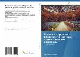 V poiskah proshlogo. Sbornik. Ne nauchnye, fantasticheskie rasskazy. V poiskah proshlogo. Sbornik. Ne nauchnye, fantasticheskie rasskazy.