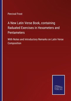 A New Latin Verse Book, containing Raduated Exercises in Hexameters and Pentameters - Frost, Percival