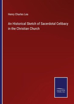 An Historical Sketch of Sacerdotal Celibacy in the Christian Church - Lea, Henry Charles