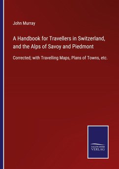 A Handbook for Travellers in Switzerland, and the Alps of Savoy and Piedmont - Murray, John