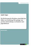 Die Bedeutung der Resilienz innerhalb der Hilfen zur Erziehung. Wie gelingt eine positive Entwicklung von Kindern und Jugendlichen? Die Bedeutung der Resilienz innerhalb der Hilfen zur Erziehung. Wie gelingt eine positive Entwicklung von Kindern und Jugendlichen?